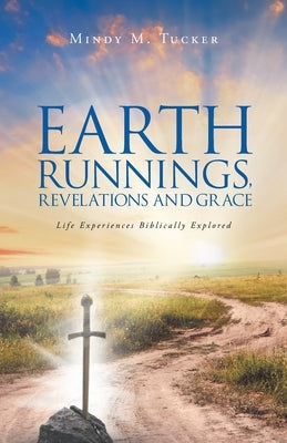 Earth Runnings, Revelations and Grace: Life Experiences Biblically Explored by Tucker, Mindy M.