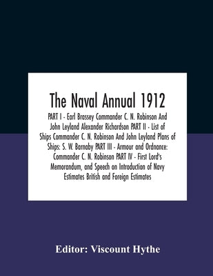 The Naval Annual 1912 Part I - Earl Brassey Commander C. N. Robinson And John Leyland Alexander Richardson Part Ii - List Of Ships Commander C. N. Rob by Hythe, Viscount