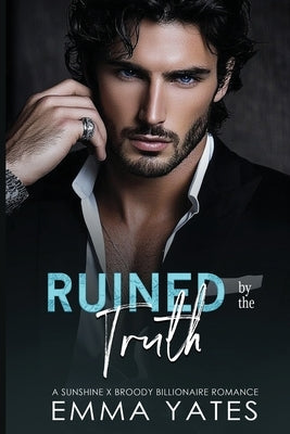 Ruined by the Truth: A steamy Sunshine Broody Billionaire Romance by Yates, Emma
