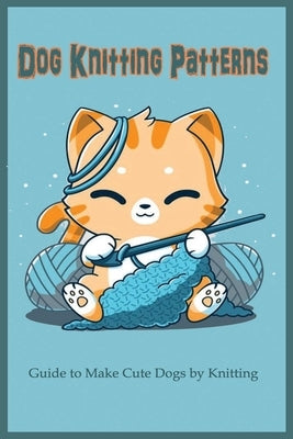 Dog Knitting Patterns: Guide to Make Cute Dogs by Knitting: Gift for Dog Lover, DIY Dog by Doyle, Sean