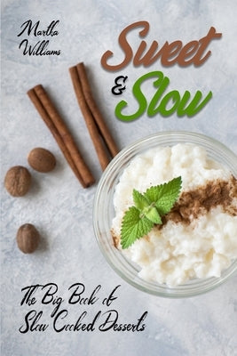 Sweet & Slow: The Big Book of Slow Cooked Desserts: Unleash the Full Power of Your Crock Pot with 400 Insanely Delicious Recipes! by Williams, Martha