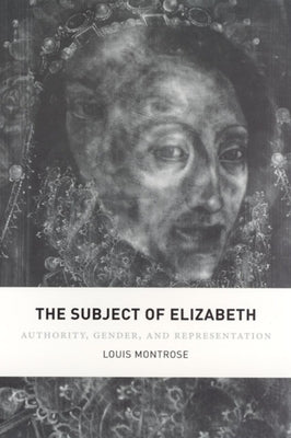 The Subject of Elizabeth: Authority, Gender, and Representation by Montrose, Louis