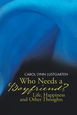 Who Needs a Boyfriend? Life, Happiness and Other Thoughts by Lustgarten, Carol Lynn