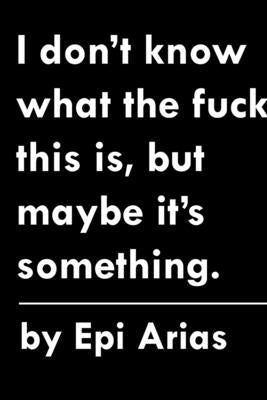 I don't know what the fuck this is, but maybe it's something. by Arias, Epi