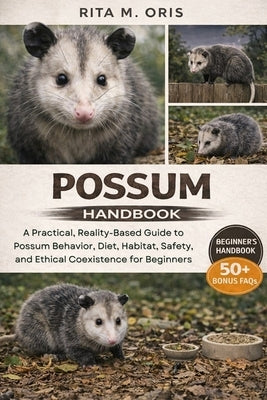 Possum Handbook: A Practical, Reality-Based Guide to Possum Behavior, Diet, Habitat, Safety, and Ethical Coexistence for Beginners by Oris, Rita M.