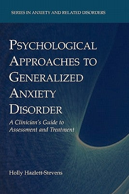 Psychological Approaches to Generalized Anxiety Disorder: A Clinician's Guide to Assessment and Treatment by Hazlett-Stevens, Holly