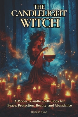 The Candlelight Witch: A Modern Candle Spells Book for Peace, Protection, Beauty, and Abundance For Beginners by Rune, Ophelia