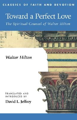 Toward a Perfect Love: The Spiritual Counsel of Walter Hilton by Hilton, Walter