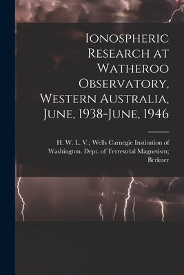 Ionospheric Research at Watheroo Observatory, Western Australia, June, 1938-June, 1946 by Carnegie Institution of Washington D