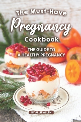 The Must-Have Pregnancy Cookbook: The Guide to a Healthy Pregnancy by Allen, Allie