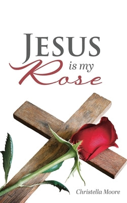 Jesus is my Rose by Moore, Christella