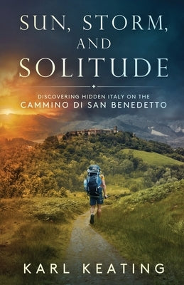 Sun, Storm, and Solitude: Discovering Hidden Italy on the Cammino di San Benedetto by Keating, Karl