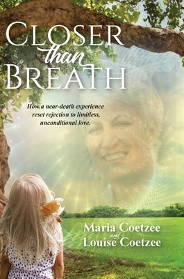 Closer than Breath: How a near-death experience reset rejection to limitless, unconditional love. by Coetzee, Louise