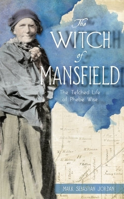 Witch of Mansfield: The Tetched Life of Phebe Wise by Jordan, Mark S.