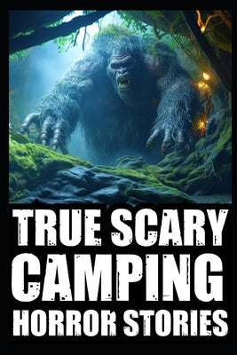 True Creepy Camping Horror Stories: Vol 2 (Sasquatch & Dogmen Encounters, Scary Deep Woods Experiences) by Korvin, Dante