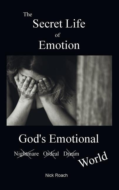 The Secret Life of Emotion: God's Emotional World by Roach, Nick