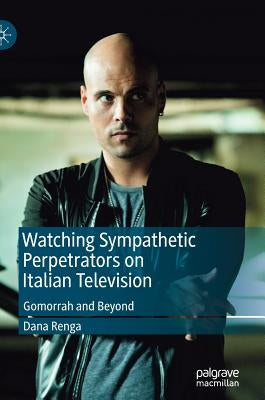 Watching Sympathetic Perpetrators on Italian Television: Gomorrah and Beyond by Renga, Dana