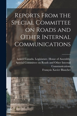 Reports From the Special Committee on Roads and Other Internal Communications [microform] by Lower Canada Legislature House of a