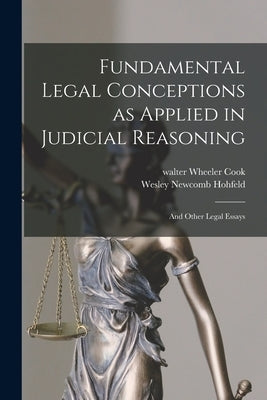 Fundamental Legal Conceptions as Applied in Judicial Reasoning: And Other Legal Essays by Hohfeld, Wesley Newcomb