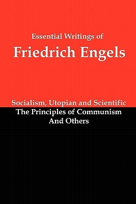 Essential Writings of Friedrich Engels: Socialism, Utopian and Scientific; The Principles of Communism; And Others by Engels, Friedrich
