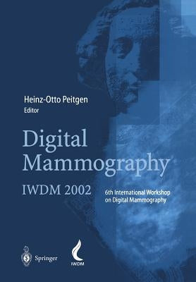 Digital Mammography: Iwdm 2002 -- 6th International Workshop on Digital Mammography by Peitgen, Heinz-Otto