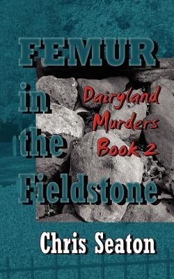 Femur in the Fieldstone: Dairyland Murders by Seaton, Chris