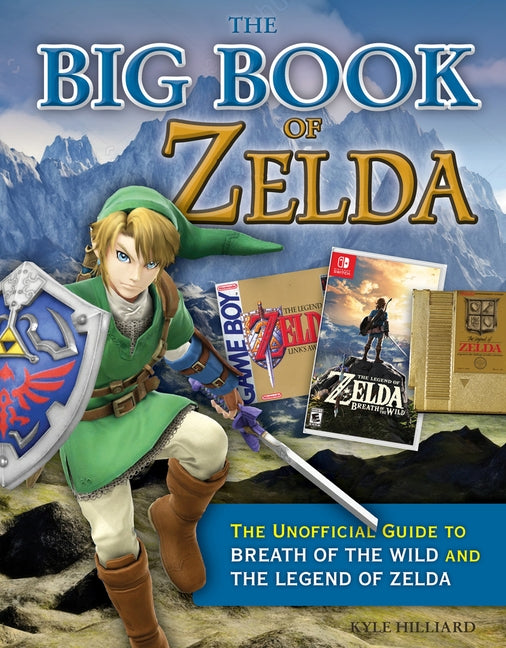 The Big Book of Zelda: The Unofficial Guide to Breath of the Wild and the Legend of Zelda by Hilliard, Kyle
