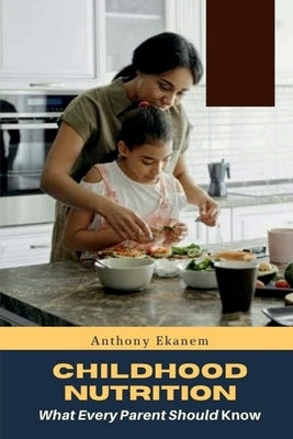 Childhood Nutrition: What Every Parent Should Know by Ekanem, Anthony