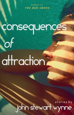 Consequences of Attraction: Stories by John Stewart Wynne by Wynne, John Stewart