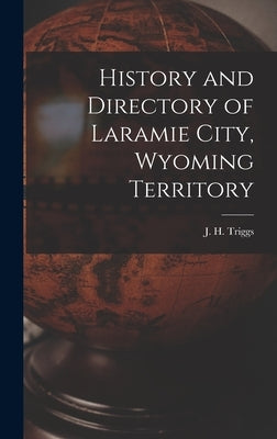 History and Directory of Laramie City, Wyoming Territory by Triggs, J. H.