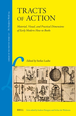 Tracts of Action: Material, Visual, and Practical Dimensions of Early Modern How-To Books by Laube, Stefan