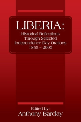Liberia: Historical Reflections through Selected Independence Day Orations 1855 - 2000 by Barclay, Anthony