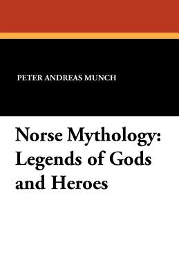 Norse Mythology: Legends of Gods and Heroes by Munch, Peter Andreas