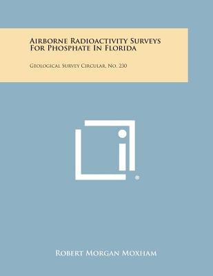 Airborne Radioactivity Surveys For Phosphate In Florida: Geological Survey Circular, No. 230 by Moxham, Robert Morgan