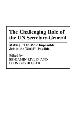The Challenging Role of the UN Secretary-General: Making The Most Impossible Job in the World Possible by Gordenker, Leon