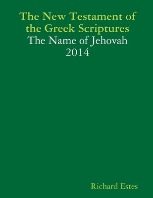 The New Testament of the Greek Scriptures - The Name of Jehovah 2014 by Estes, Richard
