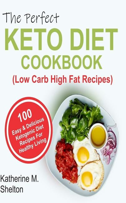 The Perfect Keto Diet Cookbook: 100 Easy and Delicious Ketogenic Diet Recipes For Healthy Living (Low Carb High Fat Recipes) by Shelton, Katherine M.