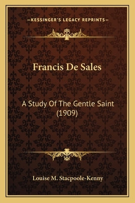 Francis De Sales: A Study Of The Gentle Saint (1909) by Stacpoole-Kenny, Louise M.