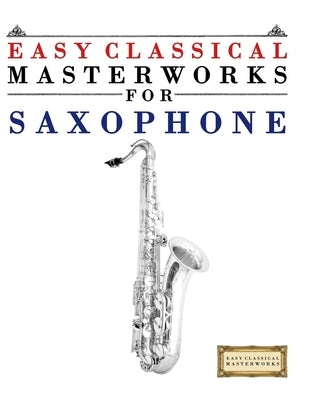 Easy Classical Masterworks for Saxophone: Music of Bach, Beethoven, Brahms, Handel, Haydn, Mozart, Schubert, Tchaikovsky, Vivaldi and Wagner by Masterworks, E. C.