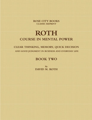 Roth Course in Mental Power, Clear Thinking, Memory, Quick Decision and Good Judgment in Business and Everyday Life - Book Two by Rose City Books -. Classic Reprint, Davi