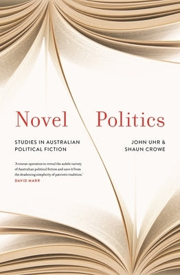 Novel Politics: Studies in Australian Political Fiction by Uhr, John