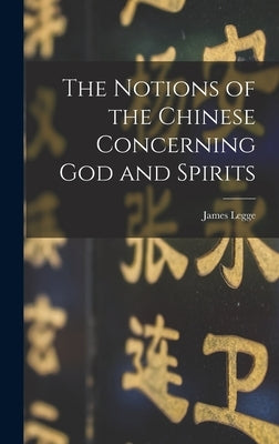The Notions of the Chinese Concerning God and Spirits by Legge, James