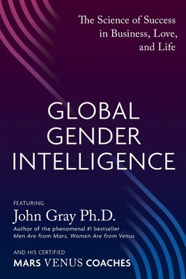 Global Gender Intelligence: The Science of Success in Business, Love, and Life by Gray, John