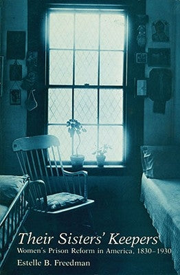 Their Sisters' Keepers: Women's Prison Reform in America, 1830-1930 by Freedman, Estelle B.