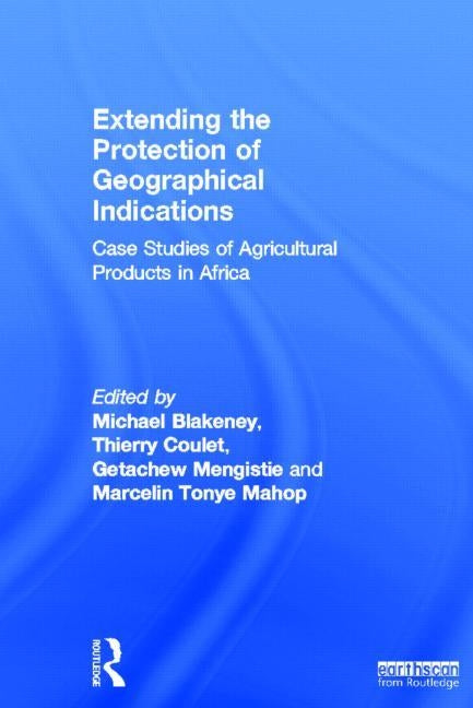 Extending the Protection of Geographical Indications: Case Studies of Agricultural Products in Africa by Blakeney, Michael