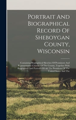 Portrait And Biographical Record Of Sheboygan County, Wisconsin: Containing Biographical Sketches Of Prominent And Representative Citizens Of The Coun by Anonymous