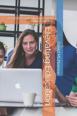Elevating Education: A Servant Leadership Approach for Online Educators by McNamee, David