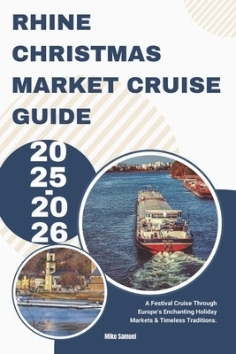 Rhine Christmas Market Cruise Guide 2025-2026: A Festival Cruise Through Europe's Enchanting Holiday Markets & Timeless Traditions. by Samuel, Mike