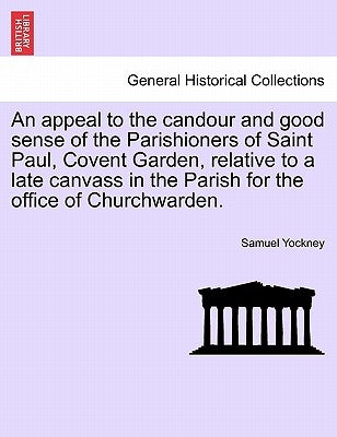 An Appeal to the Candour and Good Sense of the Parishioners of Saint Paul, Covent Garden, Relative to a Late Canvass in the Parish for the Office of C by Yockney, Samuel