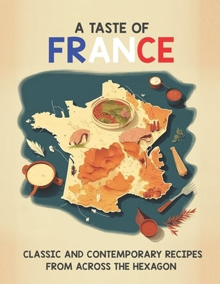 A Taste of France: Classic and Contemporary Recipes From Across the Hexagon by Weiss, Harry M.
